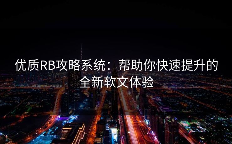 优质RB攻略系统:帮助你快速提升的全新软文体验 优质RB攻略系统:帮助你快速提升的全新软文体验