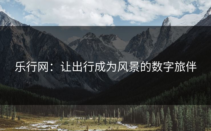 乐行网：让出行成为风景的数字旅伴