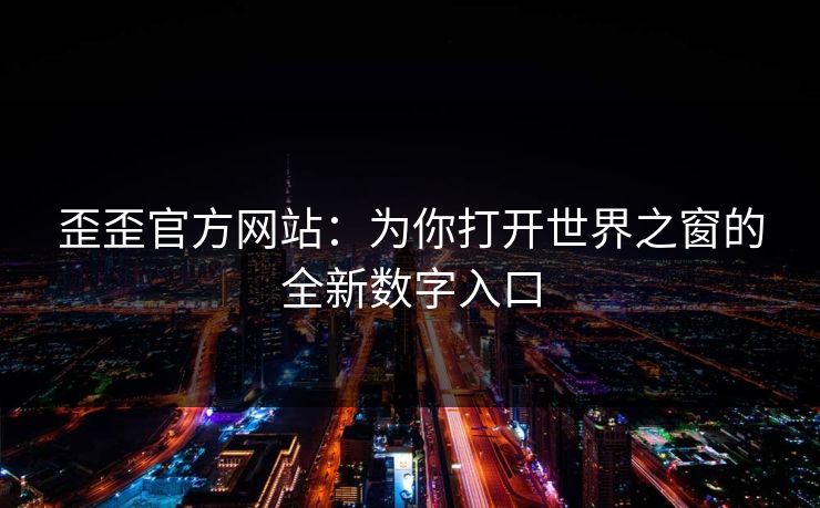 歪歪官方网站：为你打开世界之窗的全新数字入口