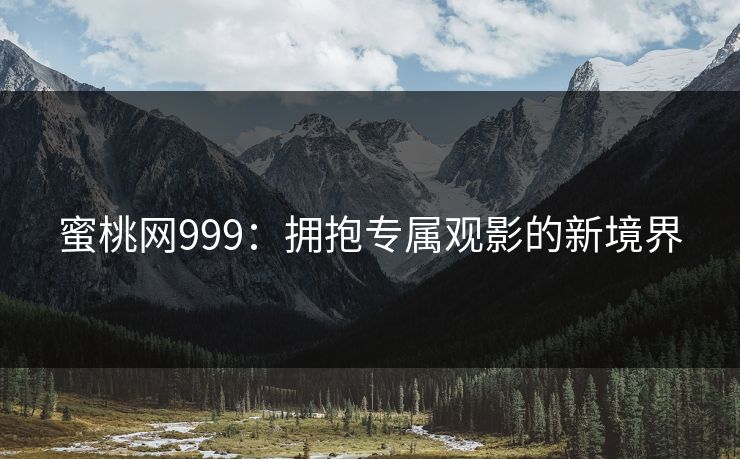 蜜桃网999：拥抱专属观影的新境界