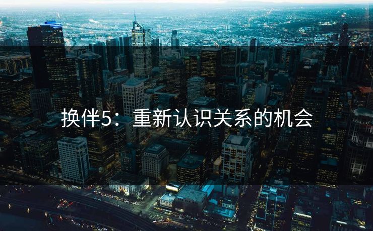 换伴5：重新认识关系的机会