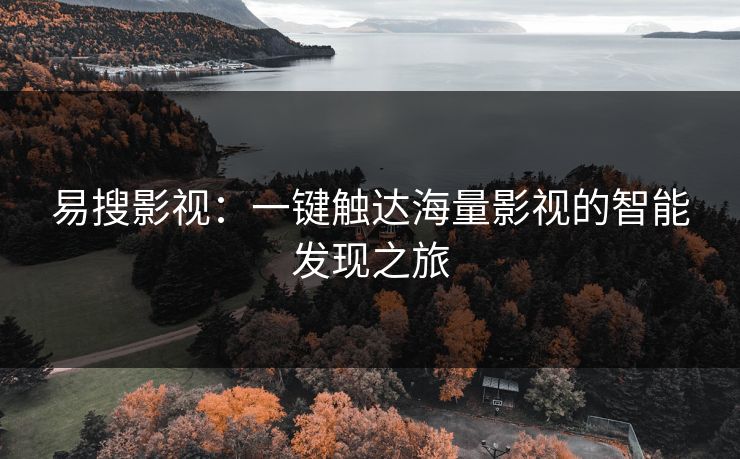 易搜影视：一键触达海量影视的智能发现之旅