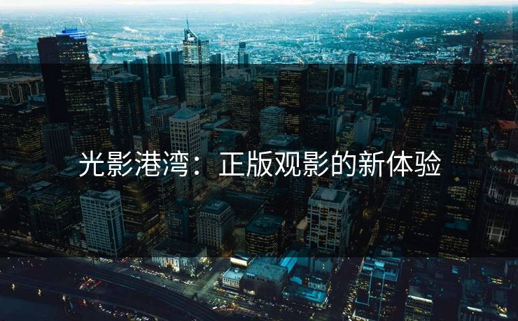 光影港湾：正版观影的新体验