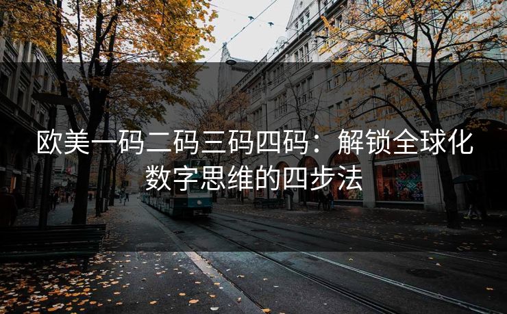 欧美一码二码三码四码：解锁全球化数字思维的四步法