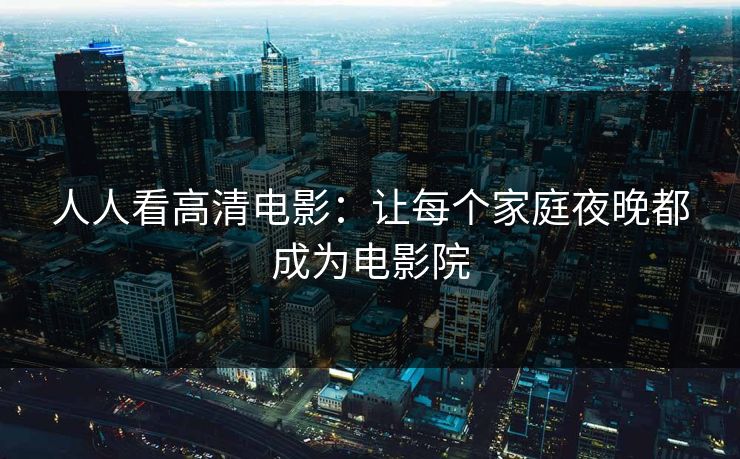 人人看高清电影：让每个家庭夜晚都成为电影院