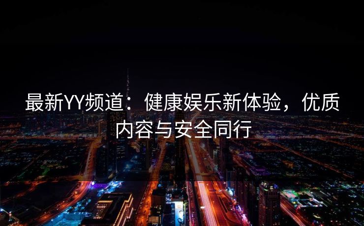 最新YY频道：健康娱乐新体验，优质内容与安全同行