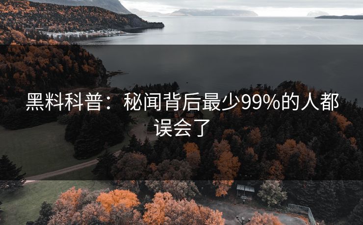 黑料科普：秘闻背后最少99%的人都误会了