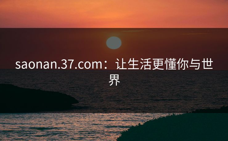 saonan.37.com：让生活更懂你与世界