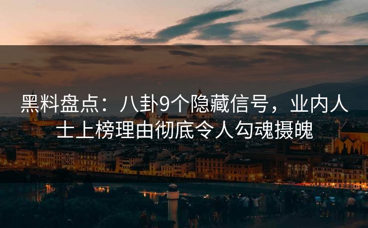 黑料盘点：八卦9个隐藏信号，业内人士上榜理由彻底令人勾魂摄魄