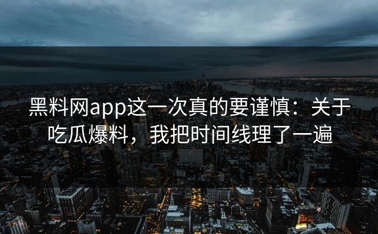 黑料网app这一次真的要谨慎:关于吃瓜爆料,我把时间线理了一遍 黑料网app这一次真的要谨慎:关于吃瓜爆料,我把时间线理了一遍