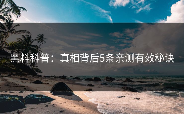 黑料科普：真相背后5条亲测有效秘诀
